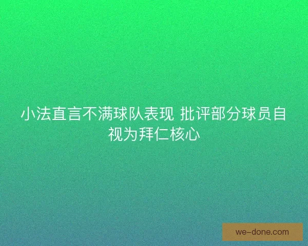 小法直言不满球队表现 批评部分球员自视为拜仁核心