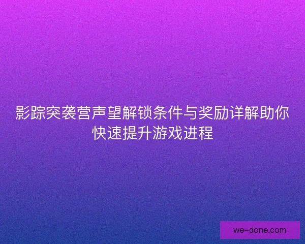影踪突袭营声望解锁条件与奖励详解助你快速提升游戏进程