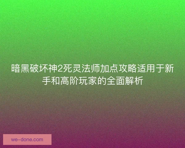 暗黑破坏神2死灵法师加点攻略适用于新手和高阶玩家的全面解析