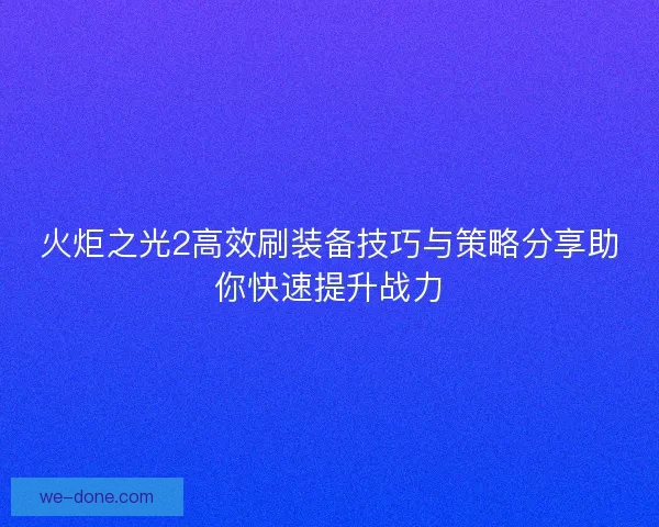火炬之光2高效刷装备技巧与策略分享助你快速提升战力