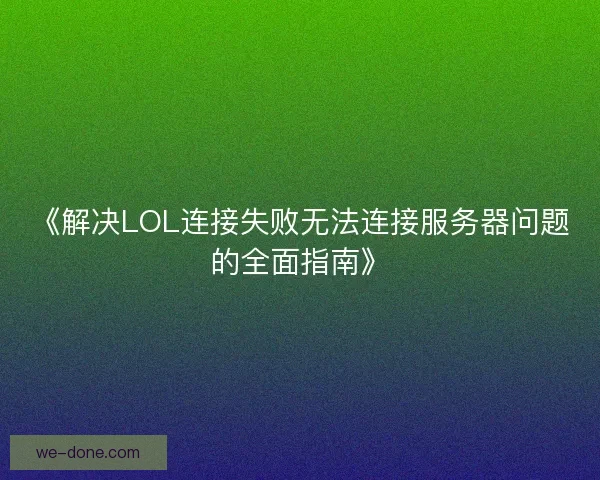 《解决LOL连接失败无法连接服务器问题的全面指南》