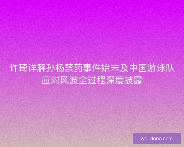 许琦详解孙杨禁药事件始末及中国游泳队应对风波全过程深度披露