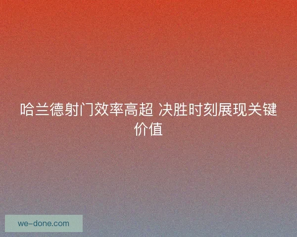 哈兰德射门效率高超 决胜时刻展现关键价值
