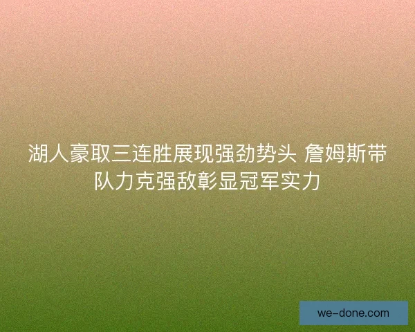 湖人豪取三连胜展现强劲势头 詹姆斯带队力克强敌彰显冠军实力