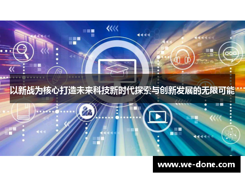 以新战为核心打造未来科技新时代探索与创新发展的无限可能