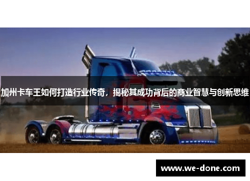 加州卡车王如何打造行业传奇，揭秘其成功背后的商业智慧与创新思维